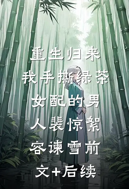 重生归来，我手撕绿茶女配的男人裴惊絮容谏雪前文+后续