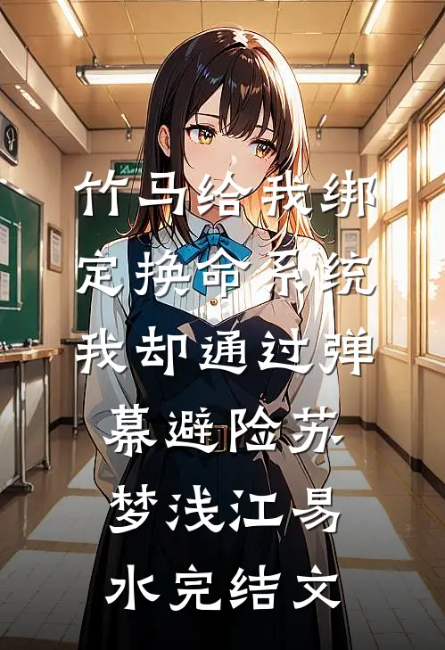 竹马给我绑定换命系统，我却通过弹幕避险苏梦浅江易水完结文