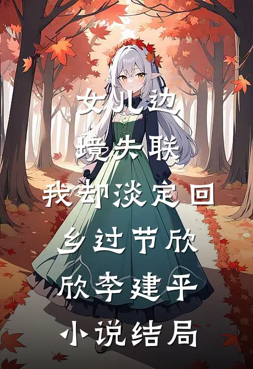 女儿边境失联，我却淡定回乡过节欣欣李建平小说结局