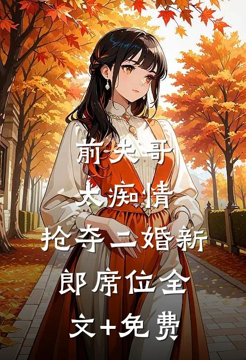 前夫哥太痴情，抢夺二婚新郎席位全文+免费