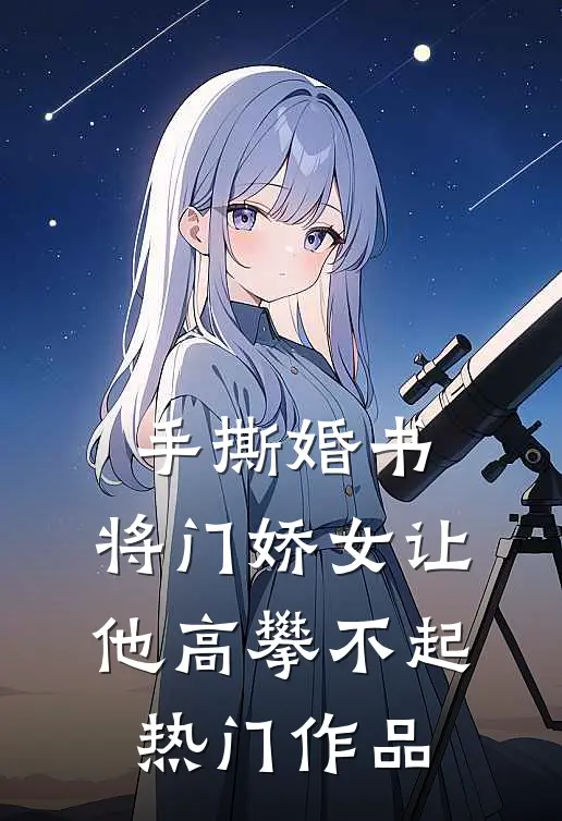 手撕婚书，将门娇女让他高攀不起热门作品