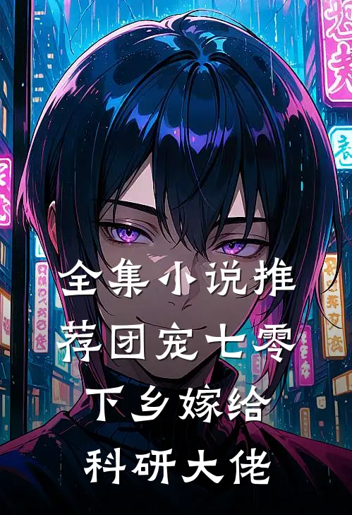 全集小说推荐团宠七零，下乡嫁给科研大佬