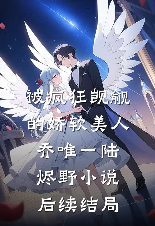 被疯狂觊觎的娇软美人乔唯一陆烬野小说后续结局