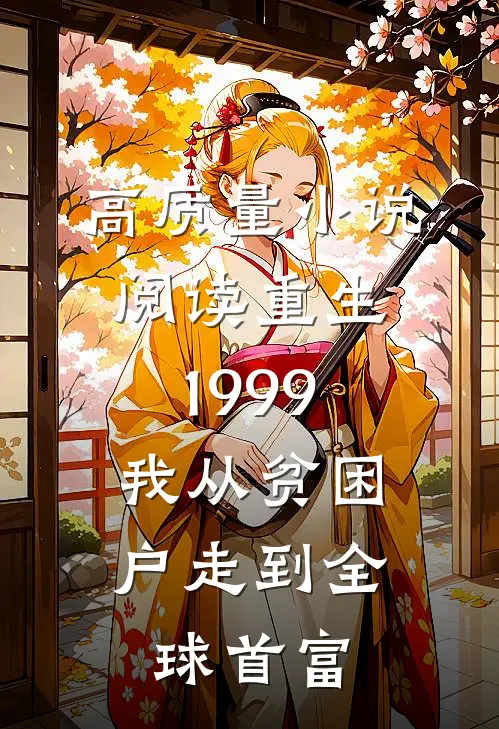 高质量小说阅读重生1999，我从贫困户走到全球首富