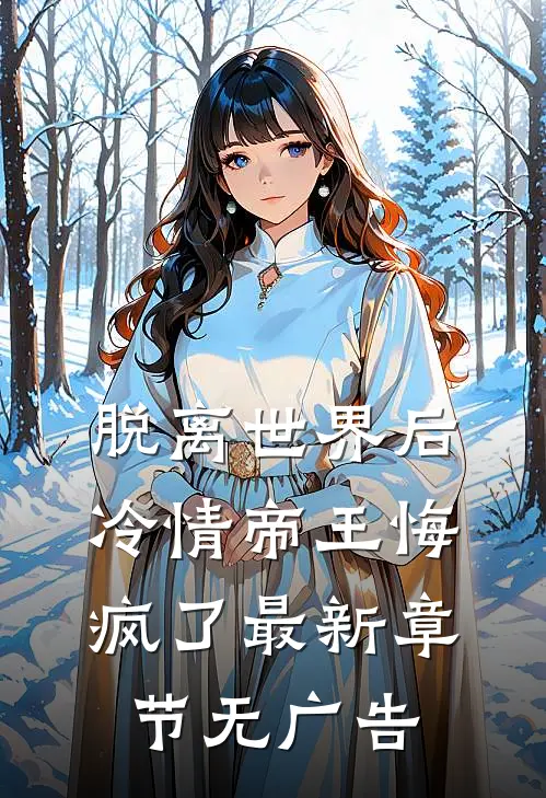 脱离世界后冷情帝王悔疯了最新章节无广告