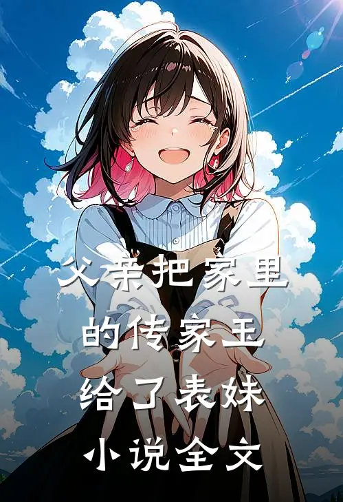 父亲把家里的传家玉给了表妹小说全文