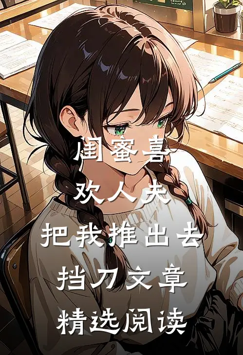 闺蜜喜欢人夫，把我推出去挡刀文章精选阅读