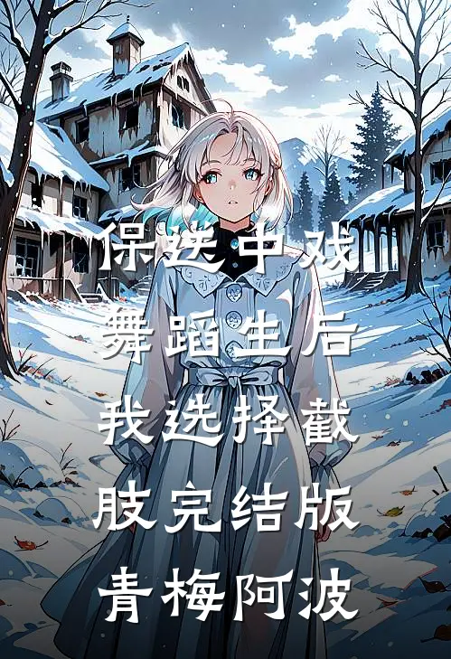 保送中戏舞蹈生后，我选择截肢完结版青梅阿波
