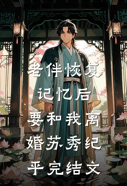 老伴恢复记忆后，要和我离婚苏秀纪平完结文