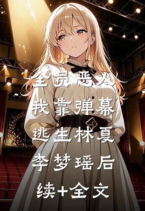 全员恶人：我靠弹幕逃生林夏李梦瑶后续+全文