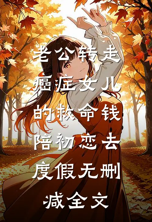 老公转走癌症女儿的救命钱，陪初恋去度假无删减全文