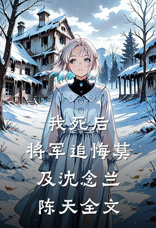 我死后，将军追悔莫及沈念兰陈天全文