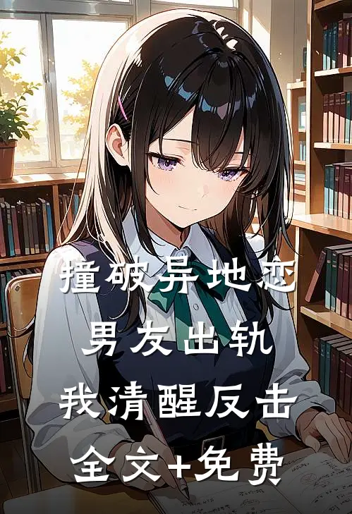 撞破异地恋男友出轨，我清醒反击全文+免费