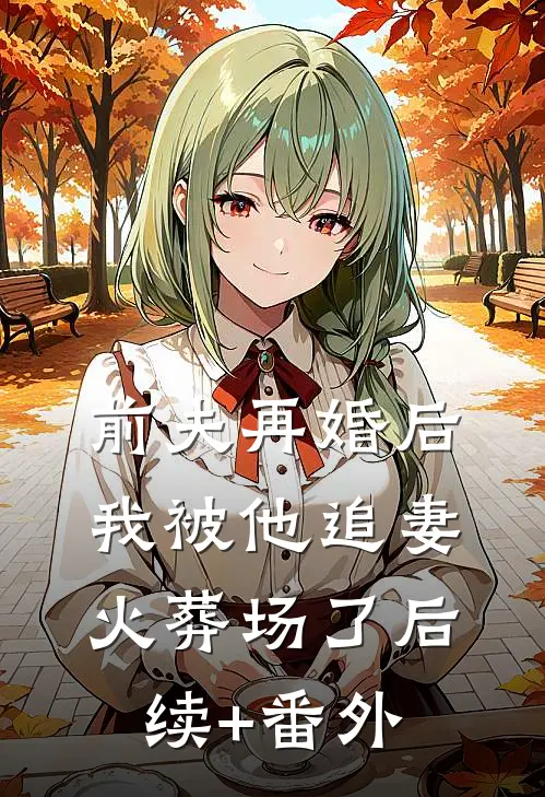 前夫再婚后，我被他追妻火葬场了后续+番外