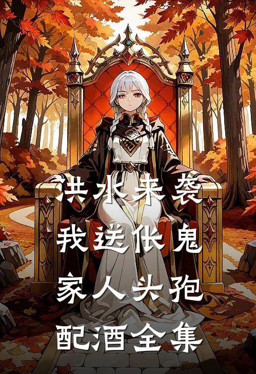 洪水来袭，我送伥鬼家人头孢配酒 全集