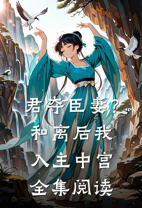 君夺臣妻？和离后我入主中宫全集阅读