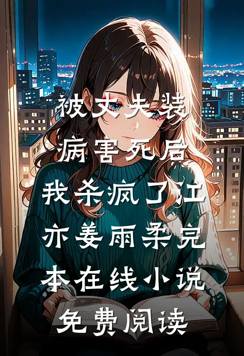 被丈夫装病害死后，我杀疯了江亦姜雨柔完本在线小说免费阅读