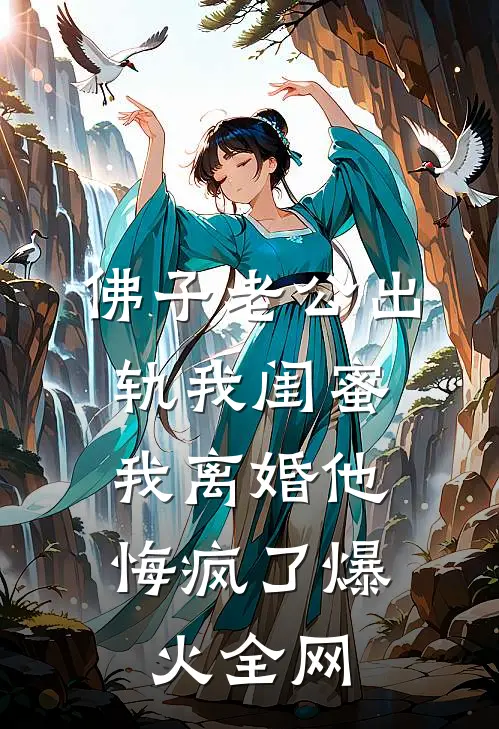 佛子老公出轨我闺蜜，我离婚他悔疯了爆火全网