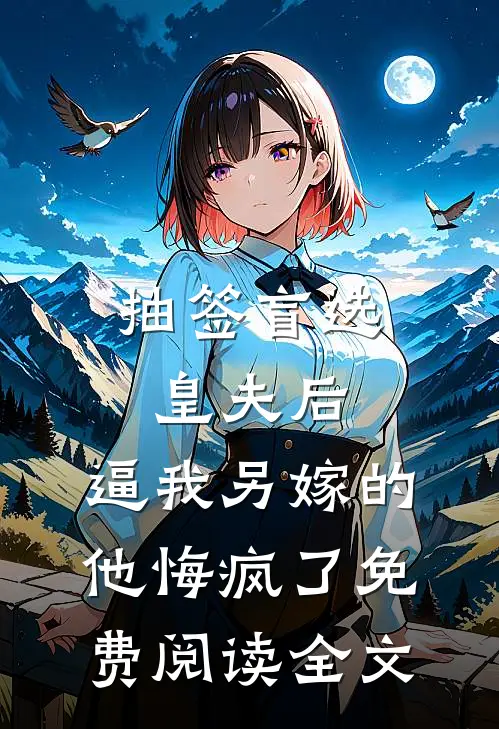 抽签盲选皇夫后，逼我另嫁的他悔疯了免费阅读全文