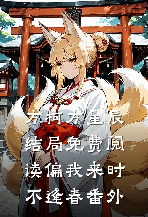 方柯方星辰结局免费阅读偏我来时不逢春番外