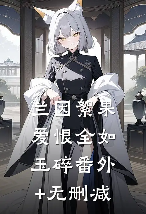 兰因絮果，爱恨全如玉碎番外+无删减