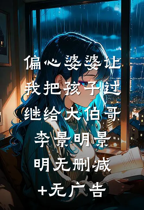 偏心婆婆让我把孩子过继给大伯哥李景明景明无删减+无广告
