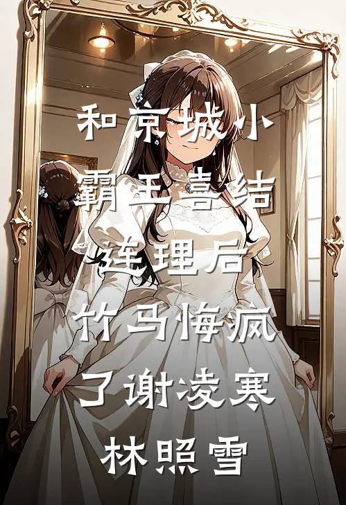 和京城小霸王喜结连理后，竹马悔疯了谢凌寒林照雪