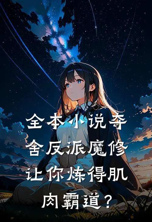 全本小说夺舍反派魔修让你炼得肌肉霸道？