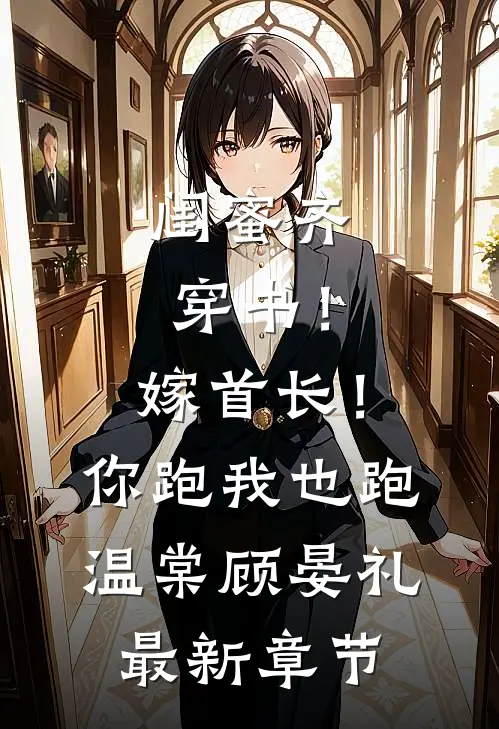 闺蜜齐穿书！嫁首长！你跑我也跑温棠顾晏礼最新章节