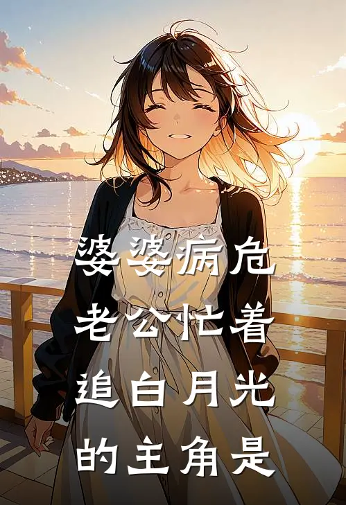 婆婆病危，老公忙着追白月光的主角是