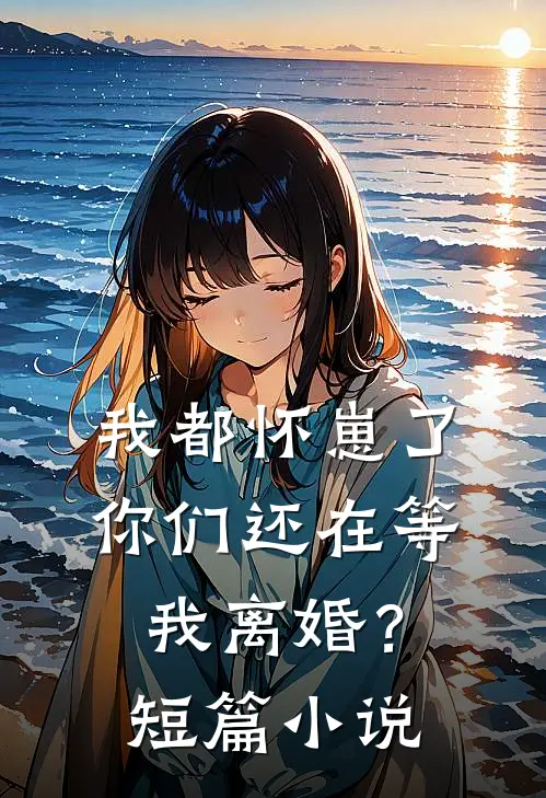 我都怀崽了，你们还在等我离婚？短篇小说