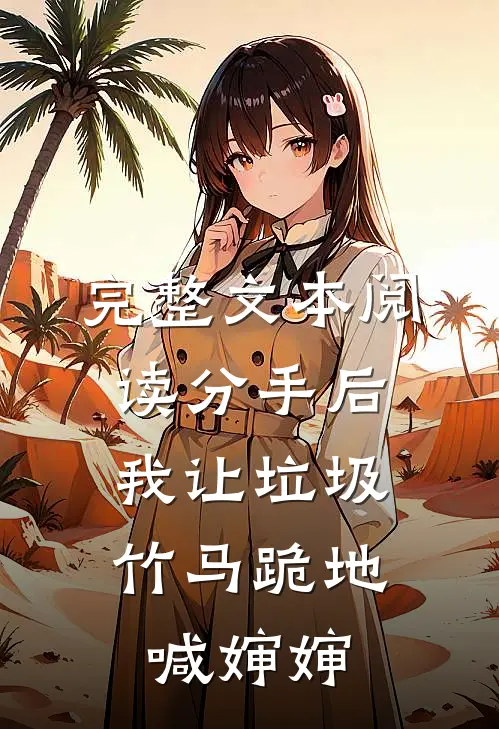 完整文本阅读分手后，我让垃圾竹马跪地喊婶婶