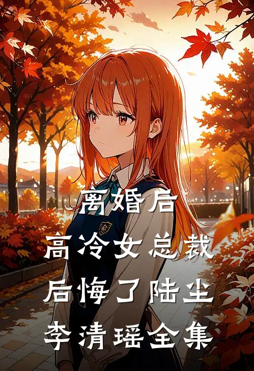 离婚后，高冷女总裁后悔了陆尘李清瑶 全集