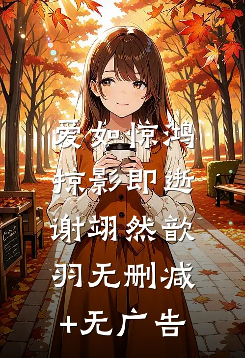 爱如惊鸿，掠影即逝谢翊然歆羽无删减+无广告