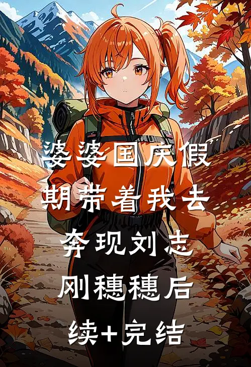 婆婆国庆假期带着我去奔现刘志刚穗穗后续+完结