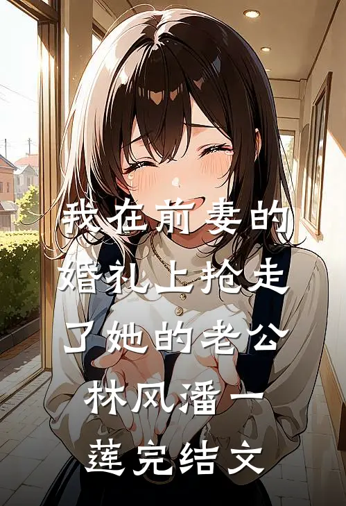 我在前妻的婚礼上抢走了她的老公林风潘一莲完结文