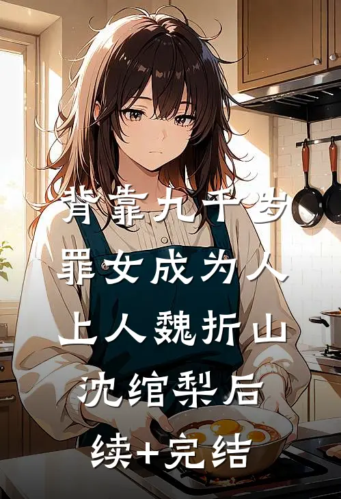 背靠九千岁，罪女成为人上人魏折山沈绾梨后续+完结