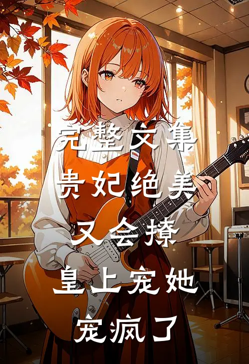完整文集贵妃绝美又会撩,皇上宠她宠疯了免费阅读
