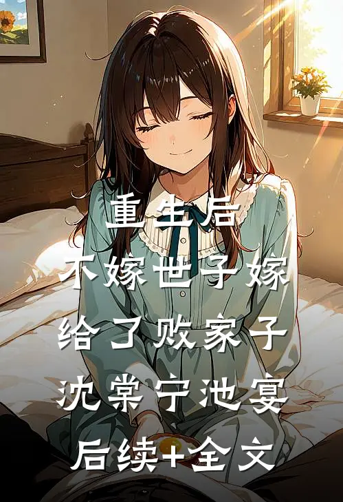 重生后，不嫁世子嫁给了败家子沈棠宁池宴后续+全文