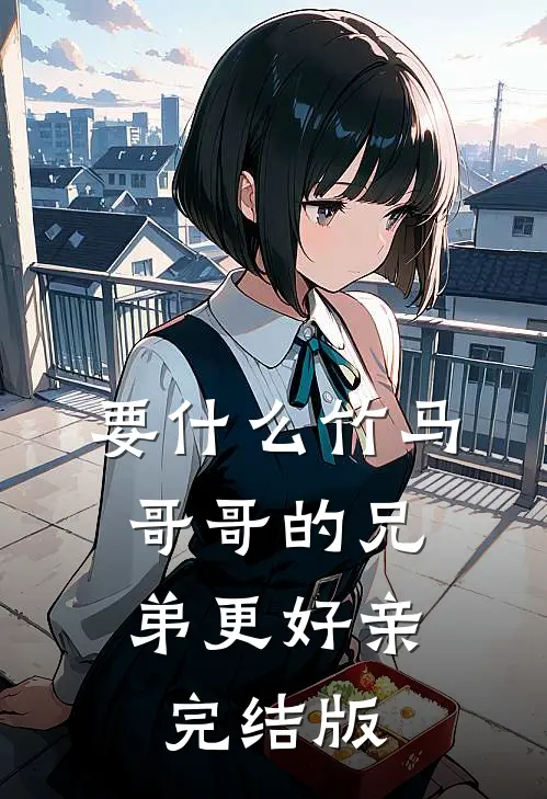 要什么竹马，哥哥的兄弟更好亲完结版