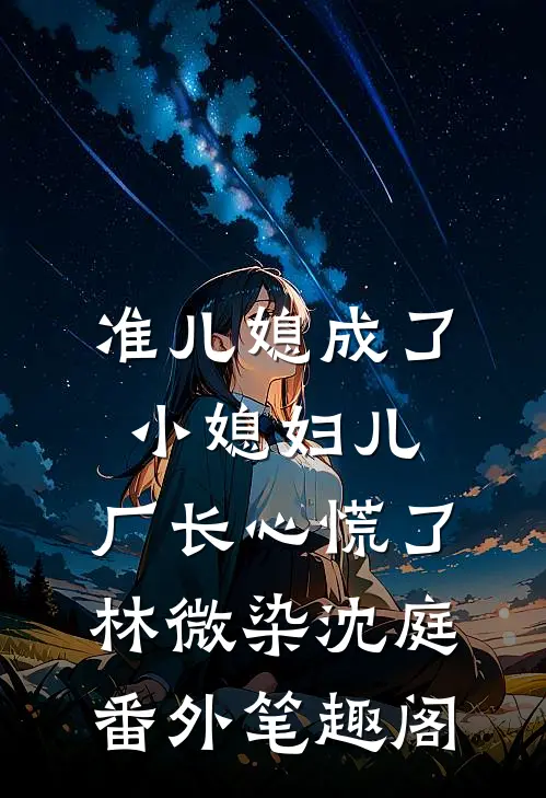准儿媳成了小媳妇儿，厂长心慌了：林微染沈庭番外笔趣阁