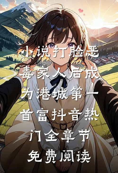 小说打脸恶毒家人后成为港城第一首富抖音热门全章节免费阅读