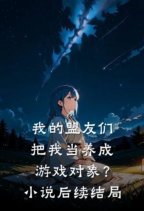 我的盟友们，把我当养成游戏对象？小说后续结局