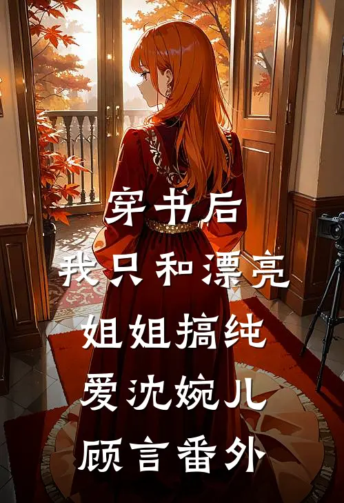 穿书后，我只和漂亮姐姐搞纯爱沈婉儿顾言番外