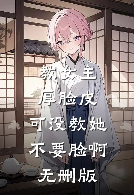 教女主厚脸皮，可没教她不要脸啊无删版