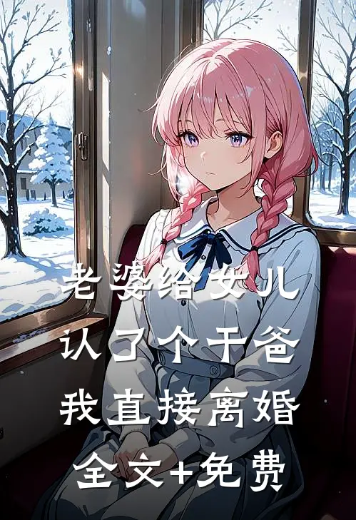 老婆给女儿认了个干爸，我直接离婚全文+免费