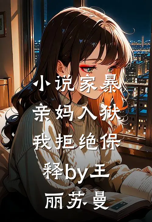 小说家暴亲妈入狱，我拒绝保释by王丽苏曼