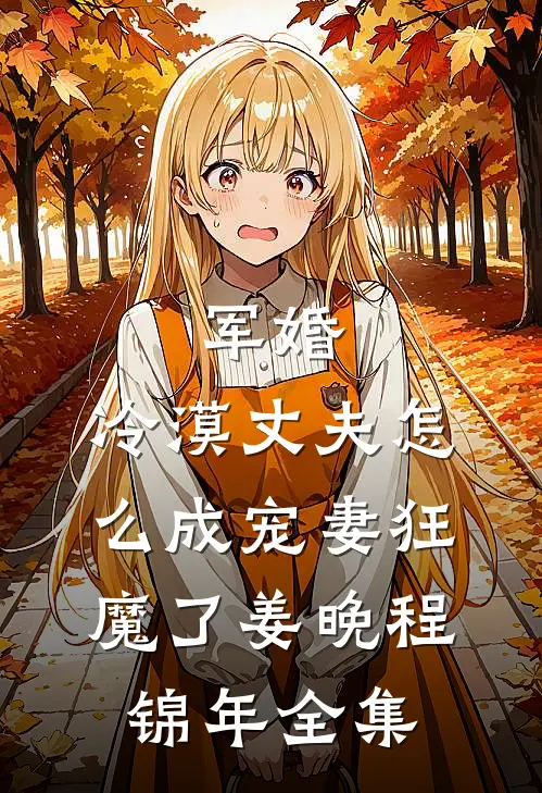 军婚：冷漠丈夫怎么成宠妻狂魔了姜晚程锦年 全集