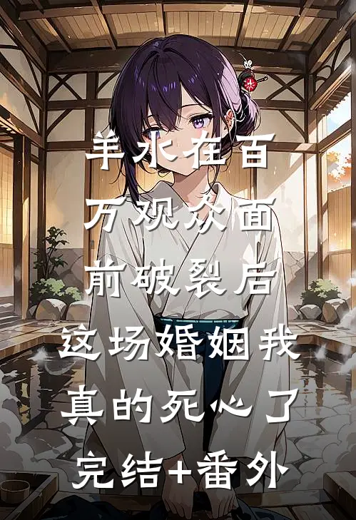 羊水在百万观众面前破裂后，这场婚姻我真的死心了完结+番外