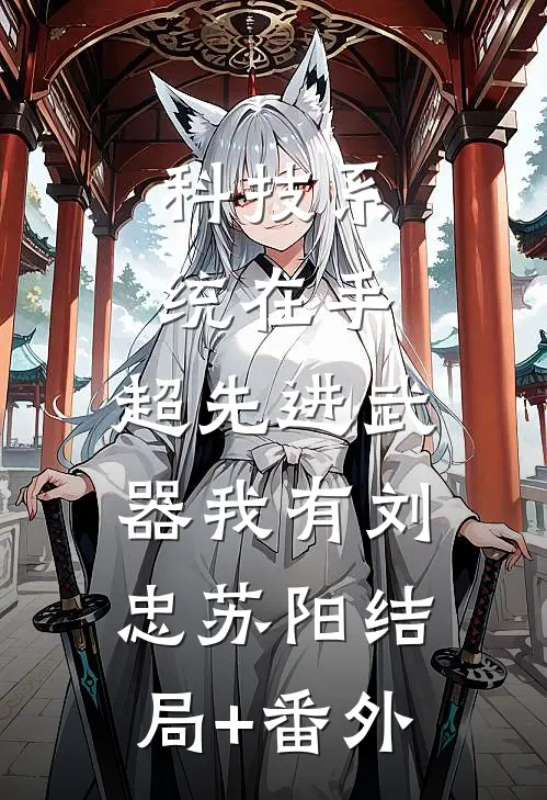 科技系统在手，超先进武器我有刘忠苏阳结局+番外